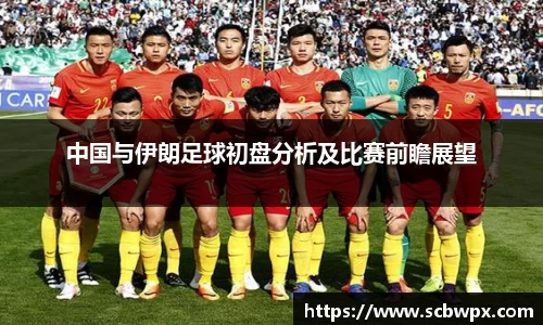中国与伊朗足球初盘分析及比赛前瞻展望