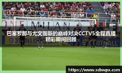 巴塞罗那与尤文图斯的巅峰对决CCTV5全程直播精彩瞬间回顾