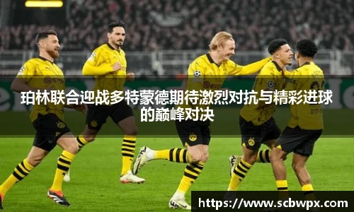 珀林联合迎战多特蒙德期待激烈对抗与精彩进球的巅峰对决
