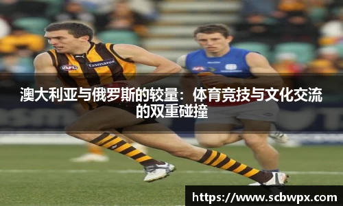澳大利亚与俄罗斯的较量：体育竞技与文化交流的双重碰撞